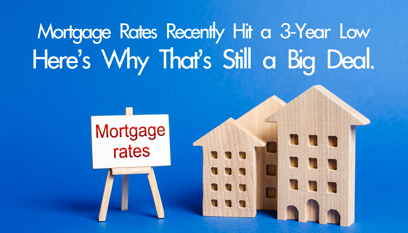 Mortgage Rates Recently Hit a 3-Year Low: Here’s Why That’s Still a Big Deal.
